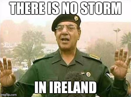 Comical Ali | THERE IS NO STORM; IN IRELAND | image tagged in comical ali | made w/ Imgflip meme maker