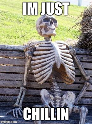 Waiting Skeleton Meme | IM JUST; CHILLIN | image tagged in memes,waiting skeleton | made w/ Imgflip meme maker