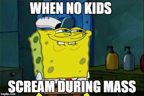 Don't You Squidward Meme | WHEN NO KIDS; SCREAM DURING MASS | image tagged in memes,dont you squidward | made w/ Imgflip meme maker