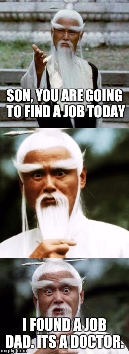 Bad Pun Chinese Man | SON, YOU ARE GOING TO FIND A JOB TODAY; I FOUND A JOB DAD. ITS A DOCTOR. | image tagged in bad pun chinese man | made w/ Imgflip meme maker