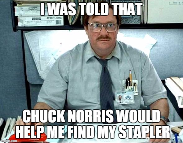 I WAS TOLD THAT CHUCK NORRIS WOULD HELP ME FIND MY STAPLER | made w/ Imgflip meme maker