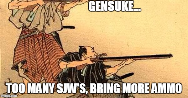 GENSUKE... TOO MANY SJW'S, BRING MORE AMMO | image tagged in sjw,sjws,ammo,gun,japan,samurai | made w/ Imgflip meme maker