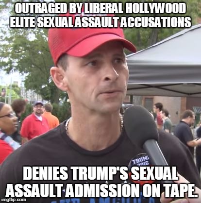 just be a little more consistent.  | OUTRAGED BY LIBERAL HOLLYWOOD ELITE SEXUAL ASSAULT ACCUSATIONS; DENIES TRUMP'S SEXUAL ASSAULT ADMISSION ON TAPE. | image tagged in trump supporter | made w/ Imgflip meme maker