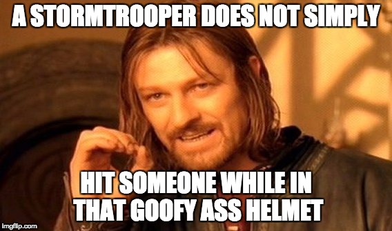 One Does Not Simply Meme | A STORMTROOPER DOES NOT SIMPLY HIT SOMEONE WHILE IN THAT GOOFY ASS HELMET | image tagged in memes,one does not simply | made w/ Imgflip meme maker