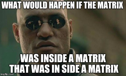 Matrix Morpheus Meme | WHAT WOULD HAPPEN IF THE MATRIX; WAS INSIDE A MATRIX THAT WAS IN SIDE A MATRIX | image tagged in memes,matrix morpheus | made w/ Imgflip meme maker