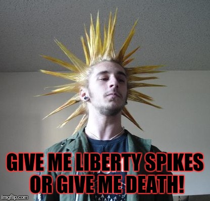 Punktrick Henry | GIVE ME LIBERTY SPIKES OR GIVE ME DEATH! | image tagged in punk,punk rock | made w/ Imgflip meme maker