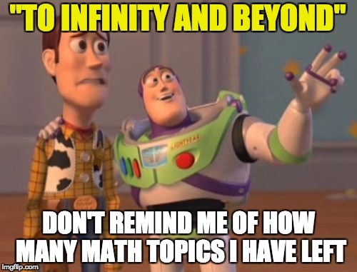 X, X Everywhere Meme | "TO INFINITY AND BEYOND"; DON'T REMIND ME OF HOW MANY MATH TOPICS I HAVE LEFT | image tagged in memes,x x everywhere | made w/ Imgflip meme maker