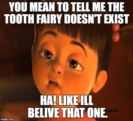 Sleepy girl | YOU MEAN TO TELL ME THE TOOTH FAIRY DOESN'T EXIST; HA! LIKE ILL BELIVE THAT ONE. | image tagged in sleepy girl | made w/ Imgflip meme maker