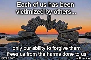 Each of us has been victimized by others... only our ability to forgive them frees us from the harms done to us. sotto voice | image tagged in heart | made w/ Imgflip meme maker