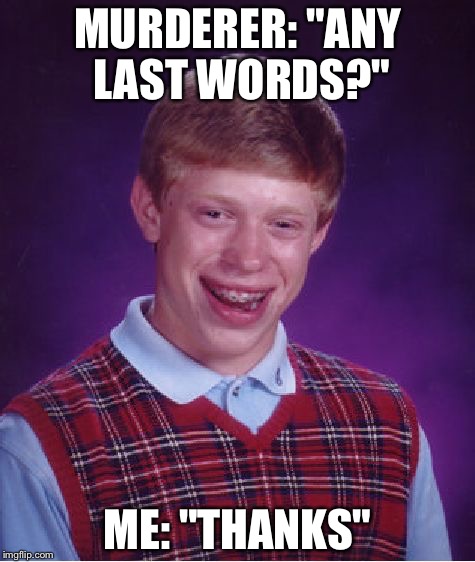 Deppresing Memes Week Oct 11-18
A NeverSayMemes Event | MURDERER: "ANY LAST WORDS?"; ME: "THANKS" | image tagged in memes,bad luck brian,depression,event | made w/ Imgflip meme maker