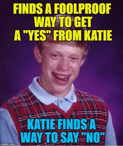Bad Luck Brian Meme | FINDS A FOOLPROOF WAY TO GET A "YES" FROM KATIE KATIE FINDS A WAY TO SAY "NO" | image tagged in memes,bad luck brian | made w/ Imgflip meme maker
