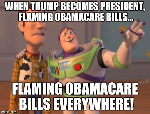 X, X Everywhere |  WHEN TRUMP BECOMES PRESIDENT, FLAMING OBAMACARE BILLS... FLAMING OBAMACARE BILLS EVERYWHERE! | image tagged in memes,x x everywhere | made w/ Imgflip meme maker