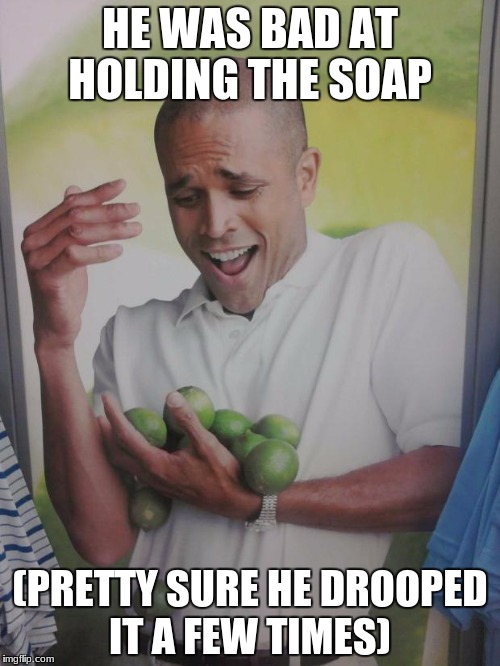 Why Can't I Hold All These Limes | HE WAS BAD AT HOLDING THE SOAP; (PRETTY SURE HE DROOPED IT A FEW TIMES) | image tagged in memes,why can't i hold all these limes | made w/ Imgflip meme maker
