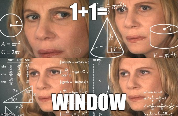 Calculating meme | 1+1=; WINDOW | image tagged in calculating meme | made w/ Imgflip meme maker