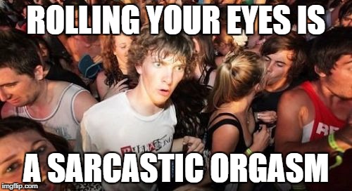 Sudden Clarity Clarence Meme | ROLLING YOUR EYES IS; A SARCASTIC ORGASM | image tagged in memes,sudden clarity clarence | made w/ Imgflip meme maker