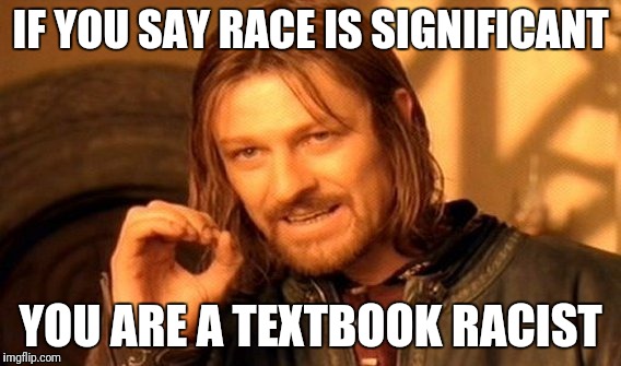 One Does Not Simply Meme | IF YOU SAY RACE IS SIGNIFICANT; YOU ARE A TEXTBOOK RACIST | image tagged in memes,one does not simply | made w/ Imgflip meme maker