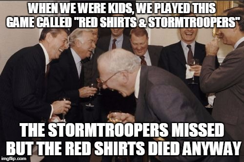 Laughing Men In Suits | WHEN WE WERE KIDS, WE PLAYED THIS GAME CALLED "RED SHIRTS & STORMTROOPERS"; THE STORMTROOPERS MISSED BUT THE RED SHIRTS DIED ANYWAY | image tagged in memes,laughing men in suits | made w/ Imgflip meme maker