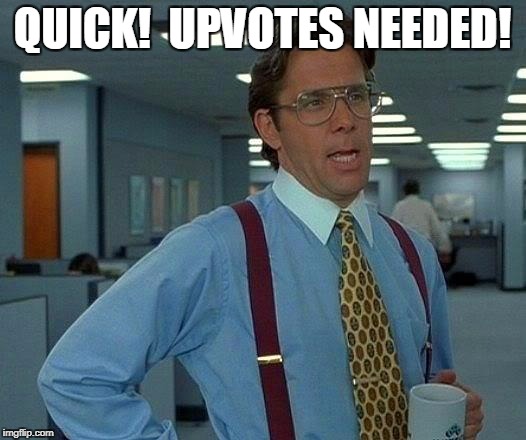 That Would Be Great | QUICK!  UPVOTES NEEDED! | image tagged in memes,that would be great | made w/ Imgflip meme maker