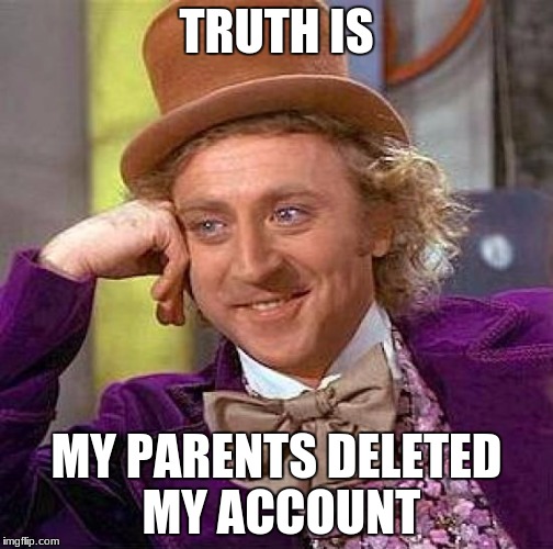 Creepy Condescending Wonka Meme | TRUTH IS MY PARENTS DELETED MY ACCOUNT | image tagged in memes,creepy condescending wonka | made w/ Imgflip meme maker