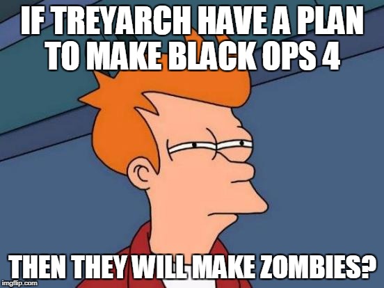 Futurama Fry Meme | IF TREYARCH HAVE A PLAN TO MAKE BLACK OPS 4; THEN THEY WILL MAKE ZOMBIES? | image tagged in memes,futurama fry | made w/ Imgflip meme maker