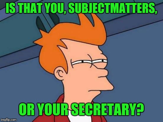 Futurama Fry Meme | IS THAT YOU, SUBJECTMATTERS, OR YOUR SECRETARY? | image tagged in memes,futurama fry | made w/ Imgflip meme maker