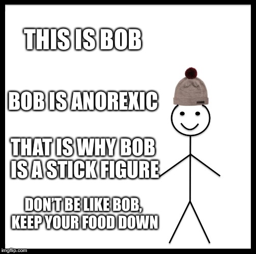 Be Like Bill Meme | THIS IS BOB; BOB IS ANOREXIC; THAT IS WHY BOB IS A STICK FIGURE; DON’T BE LIKE BOB, KEEP YOUR FOOD DOWN | image tagged in memes,be like bill | made w/ Imgflip meme maker