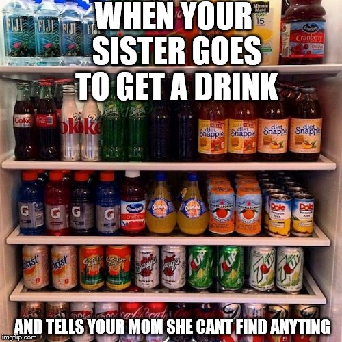 WHEN YOUR THIRSTY | WHEN YOUR SISTER GOES TO GET A DRINK; AND TELLS YOUR MOM SHE CANT FIND ANYTING | image tagged in sister | made w/ Imgflip meme maker