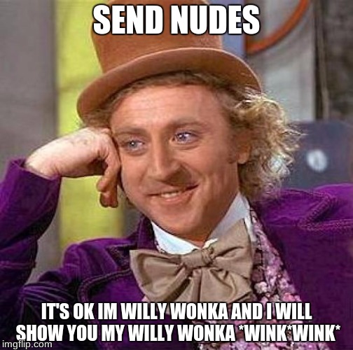 Creepy Condescending Wonka Meme |  SEND NUDES; IT'S OK IM WILLY WONKA AND I WILL SHOW YOU MY WILLY WONKA *WINK*WINK* | image tagged in memes,creepy condescending wonka | made w/ Imgflip meme maker