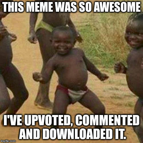 Third World Success Kid Meme | THIS MEME WAS SO AWESOME I'VE UPVOTED, COMMENTED AND DOWNLOADED IT. | image tagged in memes,third world success kid | made w/ Imgflip meme maker