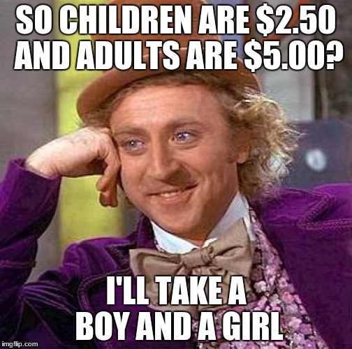 Creepy Condescending Wonka | SO CHILDREN ARE $2.50 AND ADULTS ARE $5.00? I'LL TAKE A BOY AND A GIRL | image tagged in memes,creepy condescending wonka | made w/ Imgflip meme maker