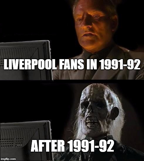 I'll Just Wait Here | LIVERPOOL FANS IN 1991-92; AFTER 1991-92 | image tagged in memes,ill just wait here | made w/ Imgflip meme maker