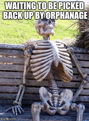 Waiting Skeleton Meme | WAITING TO BE PICKED BACK UP BY ORPHANAGE | image tagged in memes,waiting skeleton | made w/ Imgflip meme maker