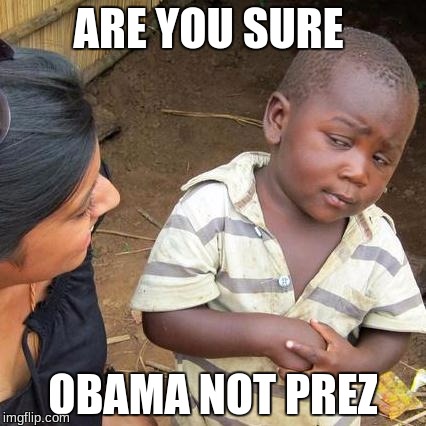 Third World Skeptical Kid Meme | ARE YOU SURE; OBAMA NOT PREZ | image tagged in memes,third world skeptical kid | made w/ Imgflip meme maker