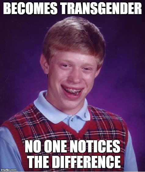 Bad Luck Brian Meme | BECOMES TRANSGENDER NO ONE NOTICES THE DIFFERENCE | image tagged in memes,bad luck brian | made w/ Imgflip meme maker