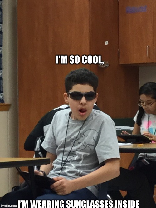 That kid is back | I’M SO COOL, I’M WEARING SUNGLASSES INSIDE | image tagged in lol,help | made w/ Imgflip meme maker