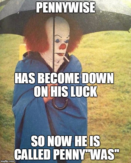 Penny"was" | PENNYWISE; HAS BECOME DOWN ON HIS LUCK; SO NOW HE IS CALLED PENNY"WAS" | image tagged in penny was,pennywise,bad luck,smoking | made w/ Imgflip meme maker