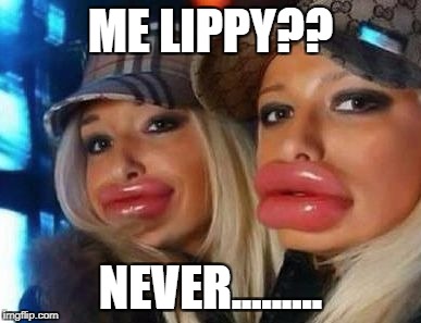 Duck Face Chicks Meme | ME LIPPY?? NEVER......... | image tagged in memes,duck face chicks | made w/ Imgflip meme maker