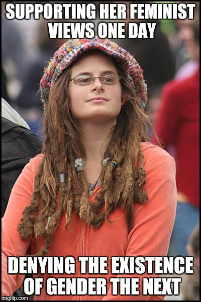 Liberal logic | SUPPORTING HER FEMINIST VIEWS ONE DAY; DENYING THE EXISTENCE OF GENDER THE NEXT | image tagged in memes,college liberal | made w/ Imgflip meme maker