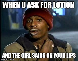 Y'all Got Any More Of That Meme | WHEN U ASK FOR LOTION; AND THE GIRL SAIDS ON YOUR LIPS | image tagged in memes,yall got any more of | made w/ Imgflip meme maker