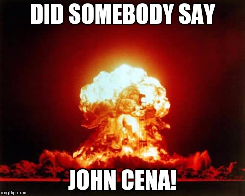 Nuclear Explosion | DID SOMEBODY SAY; JOHN CENA! | image tagged in memes,nuclear explosion | made w/ Imgflip meme maker