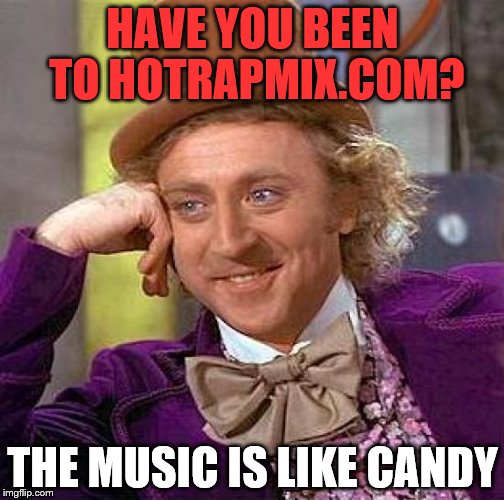 Creepy Condescending Wonka Meme | HAVE YOU BEEN TO HOTRAPMIX.COM? THE MUSIC IS LIKE CANDY | image tagged in memes,creepy condescending wonka | made w/ Imgflip meme maker