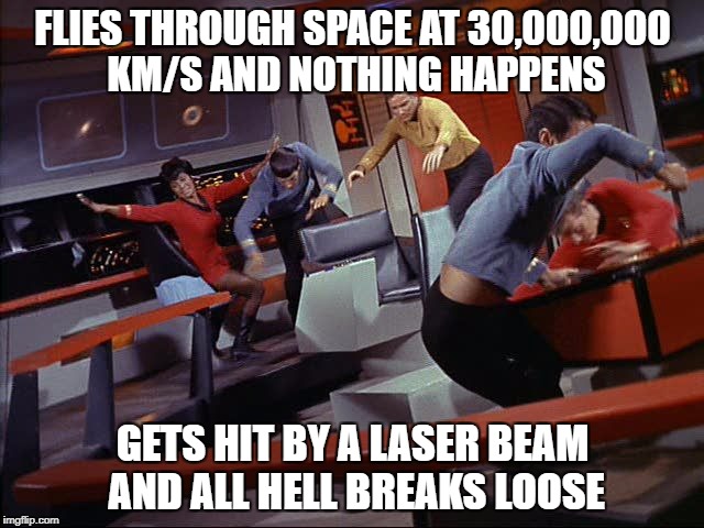 Space Logic | FLIES THROUGH SPACE AT 30,000,000 KM/S AND NOTHING HAPPENS; GETS HIT BY A LASER BEAM AND ALL HELL BREAKS LOOSE | image tagged in star trek,warp speed | made w/ Imgflip meme maker
