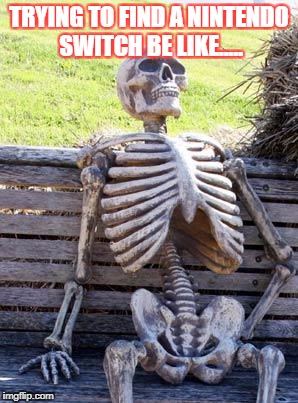 Waiting Skeleton Meme | TRYING TO FIND A NINTENDO SWITCH BE LIKE..... | image tagged in memes,waiting skeleton | made w/ Imgflip meme maker