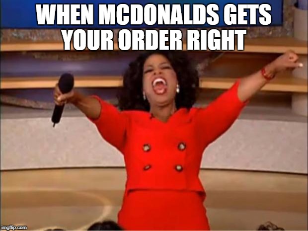 Oprah You Get A Meme | WHEN MCDONALDS GETS YOUR ORDER RIGHT | image tagged in memes,oprah you get a | made w/ Imgflip meme maker