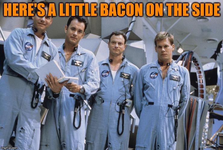 Apollo 13 - Bacon | HERE'S A LITTLE BACON ON THE SIDE | image tagged in apollo 13 - bacon | made w/ Imgflip meme maker