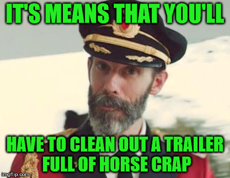 IT'S MEANS THAT YOU'LL HAVE TO CLEAN OUT A TRAILER FULL OF HORSE CRAP | made w/ Imgflip meme maker