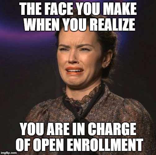 That Face You Make | THE FACE YOU MAKE WHEN YOU REALIZE; YOU ARE IN CHARGE OF OPEN ENROLLMENT | image tagged in that face you make | made w/ Imgflip meme maker