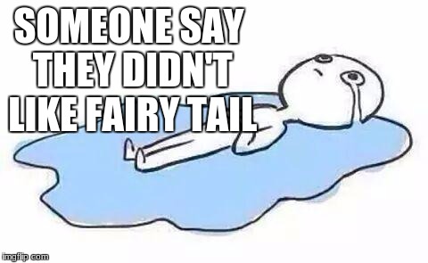 Person Crying | SOMEONE SAY THEY DIDN'T LIKE FAIRY TAIL | image tagged in person crying | made w/ Imgflip meme maker