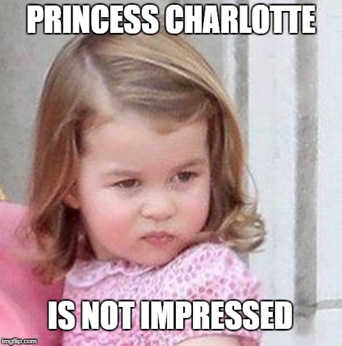 PRINCESS CHARLOTTE; IS NOT IMPRESSED | image tagged in princess charlotte | made w/ Imgflip meme maker