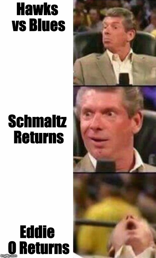 Vince McMahon  | Hawks vs Blues; Schmaltz Returns; Eddie O Returns | image tagged in vince mcmahon | made w/ Imgflip meme maker